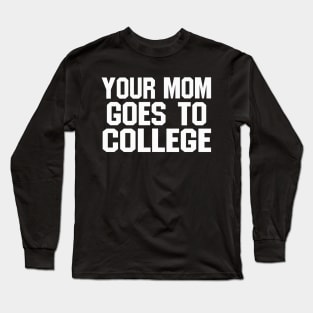 YOUR MOM GOES TO COLLEGE (funny joke) Long Sleeve T-Shirt